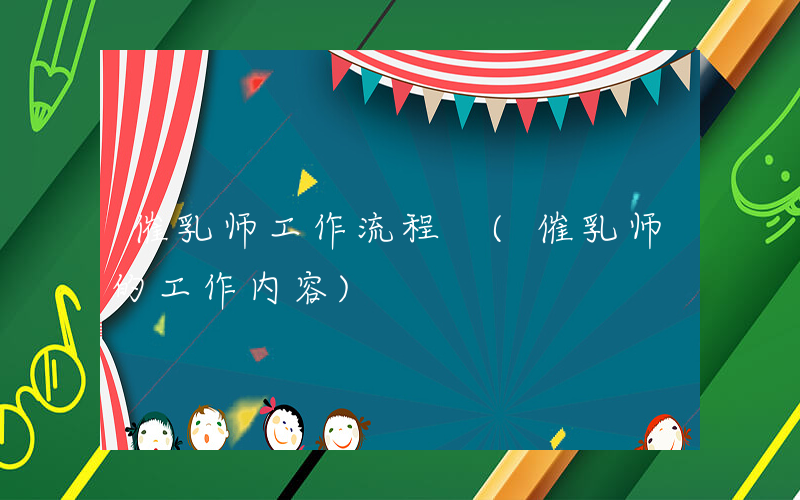 催乳师工作流程 (催乳师的工作内容)